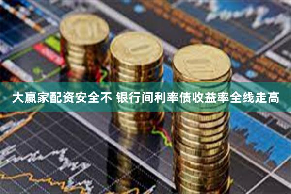 大赢家配资安全不 银行间利率债收益率全线走高