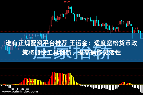 谁有正规配资平台推荐 王运金：适度宽松货币政策将加快工具创新、提高操作灵活性