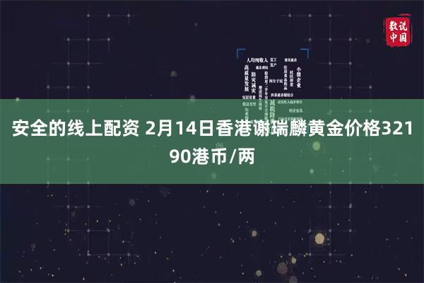 安全的线上配资 2月14日香港谢瑞麟黄金价格32190港币/两