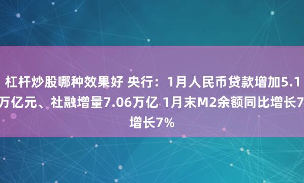 杠杆炒股哪种效果好 央行：1月人民币贷款增加5.13万亿元、社融增量7.06万亿 1月末M2余额同比增长7%