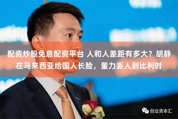 配资炒股免息配资平台 人和人差距有多大？胡静在马来西亚给国人长脸，董力丢人到比利时