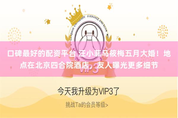 口碑最好的配资平台 汪小菲马筱梅五月大婚！地点在北京四合院酒店，友人曝光更多细节