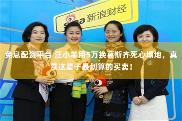 免息配资平台 汪小菲用5万换葛斯齐死心塌地，真是这辈子最划算的买卖！