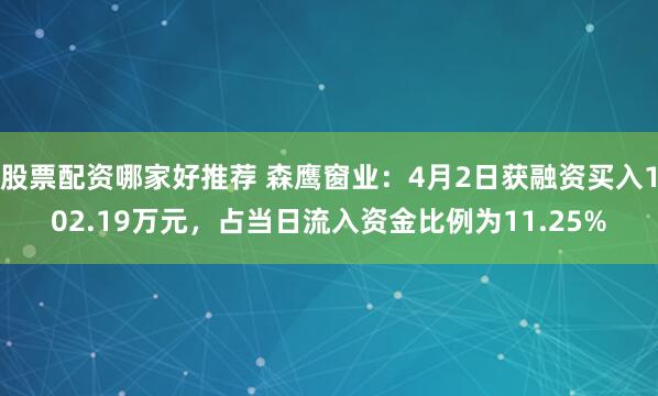 股票配资哪家好推荐 森鹰窗业：4月2日获融资买入102.19万元，占当日流入资金比例为11.25%