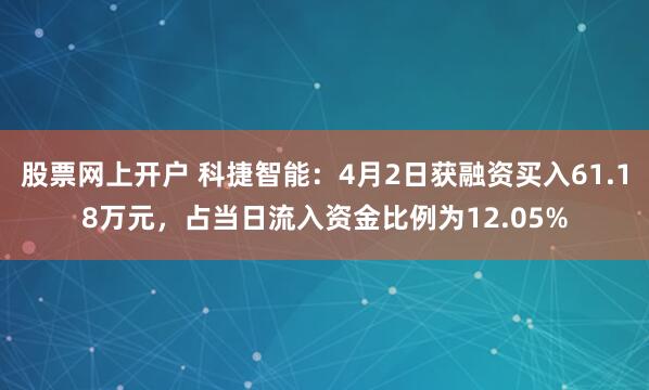 股票网上开户 科捷智能：4月2日获融资买入61.18万元，占当日流入资金比例为12.05%