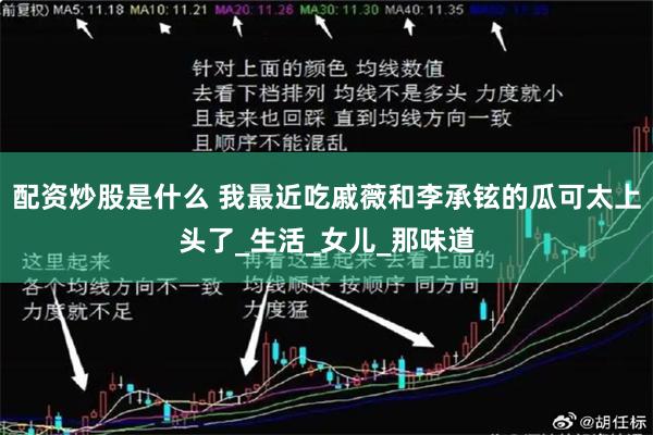 配资炒股是什么 我最近吃戚薇和李承铉的瓜可太上头了_生活_女儿_那味道
