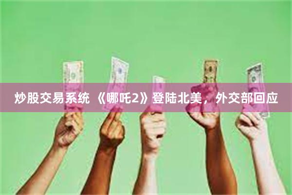 炒股交易系统 《哪吒2》登陆北美，外交部回应