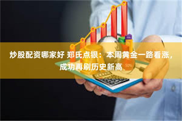 炒股配资哪家好 郑氏点银：本周黄金一路看涨，成功再刷历史新高