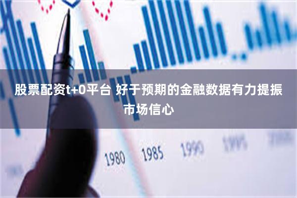 股票配资t+0平台 好于预期的金融数据有力提振市场信心