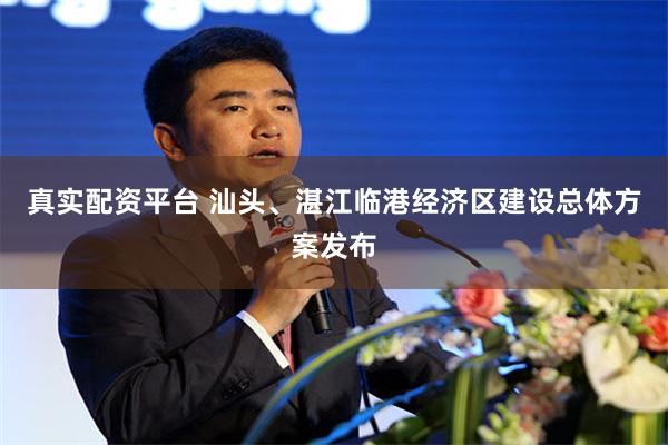 真实配资平台 汕头、湛江临港经济区建设总体方案发布