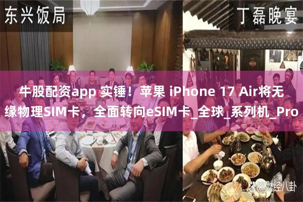 牛股配资app 实锤！苹果 iPhone 17 Air将无缘物理SIM卡，全面转向eSIM卡_全球_系列机_Pro