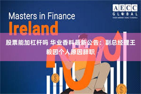 股票能加杠杆吗 华业香料最新公告：副总经理王毅因个人原因辞职