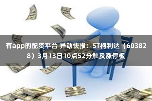 有app的配资平台 异动快报：ST柯利达（603828）3月13日10点52分触及涨停板