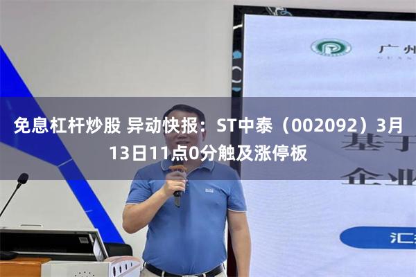 免息杠杆炒股 异动快报：ST中泰（002092）3月13日11点0分触及涨停板