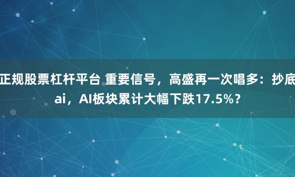 正规股票杠杆平台 重要信号，高盛再一次唱多：抄底ai，AI板块累计大幅下跌17.5%？