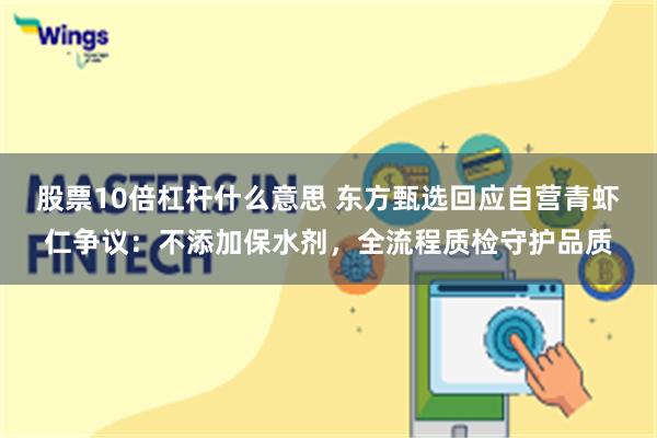 股票10倍杠杆什么意思 东方甄选回应自营青虾仁争议：不添加保水剂，全流程质检守护品质