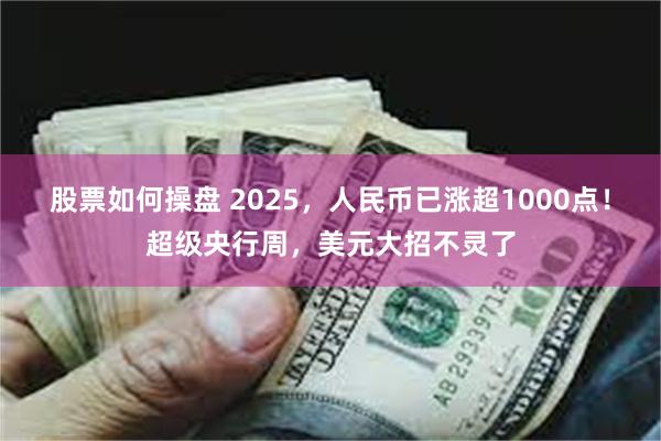 股票如何操盘 2025，人民币已涨超1000点！超级央行周，美元大招不灵了
