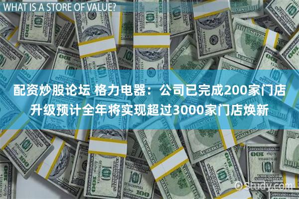 配资炒股论坛 格力电器：公司已完成200家门店升级预计全年将实现超过3000家门店焕新