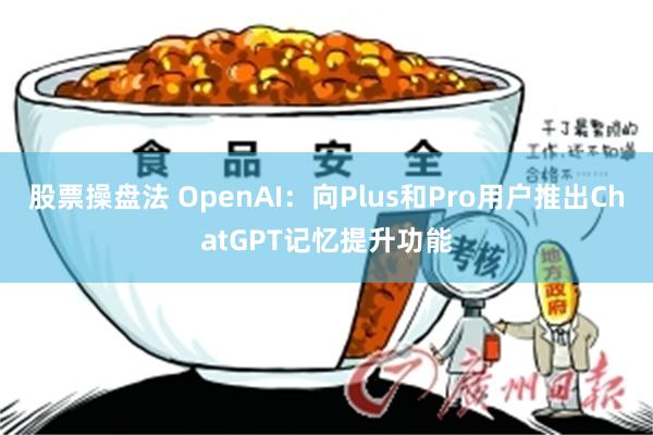 股票操盘法 OpenAI：向Plus和Pro用户推出ChatGPT记忆提升功能