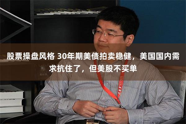 股票操盘风格 30年期美债拍卖稳健，美国国内需求抗住了，但美股不买单