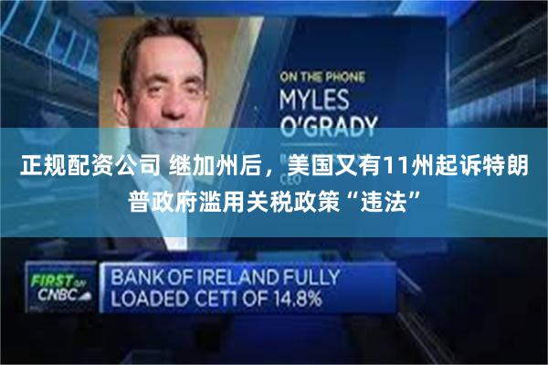 正规配资公司 继加州后，美国又有11州起诉特朗普政府滥用关税政策“违法”