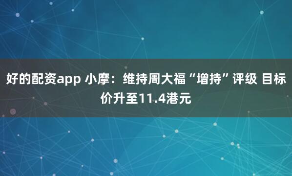 好的配资app 小摩：维持周大福“增持”评级 目标价升至11.4港元