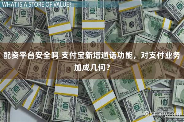 配资平台安全吗 支付宝新增通话功能，对支付业务加成几何？