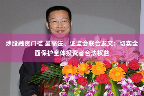 炒股融资门槛 最高法、证监会联合发文：切实全面保护全体投资者合法权益