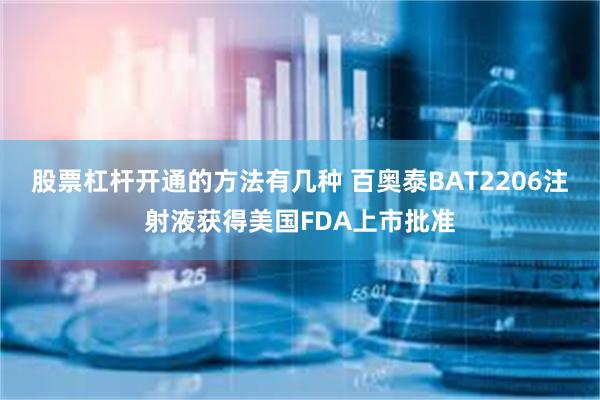 股票杠杆开通的方法有几种 百奥泰BAT2206注射液获得美国FDA上市批准