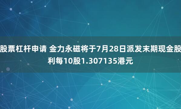 股票杠杆申请 金力永磁将于7月28日派发末期现金股利每10股1.307135港元