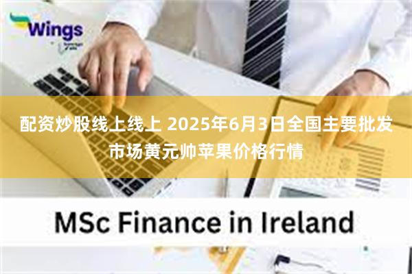 配资炒股线上线上 2025年6月3日全国主要批发市场黄元帅苹果价格行情