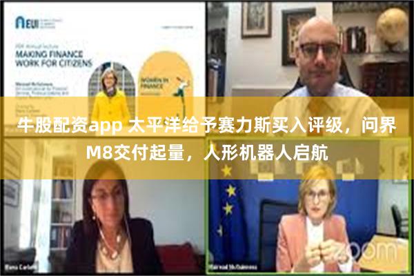 牛股配资app 太平洋给予赛力斯买入评级，问界M8交付起量，人形机器人启航