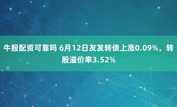 牛股配资可靠吗 6月12日友发转债上涨0.09%，转股溢价率3.52%