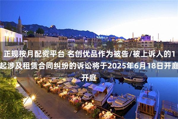 正规按月配资平台 名创优品作为被告/被上诉人的1起涉及租赁合同纠纷的诉讼将于2025年6月18日开庭