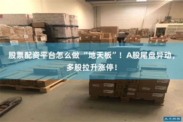股票配资平台怎么做 “地天板”！A股尾盘异动，多股拉升涨停！