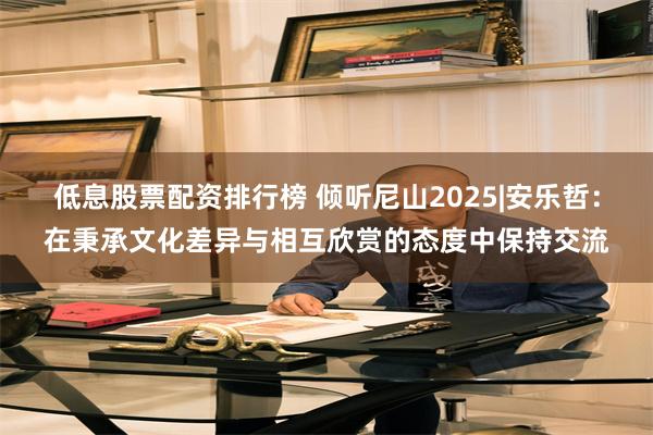 低息股票配资排行榜 倾听尼山2025|安乐哲：在秉承文化差异与相互欣赏的态度中保持交流