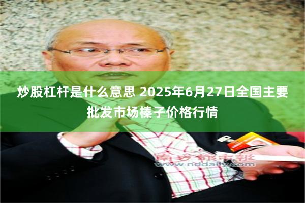 炒股杠杆是什么意思 2025年6月27日全国主要批发市场榛子价格行情