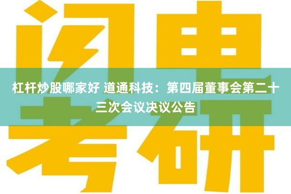 杠杆炒股哪家好 道通科技：第四届董事会第二十三次会议决议公告