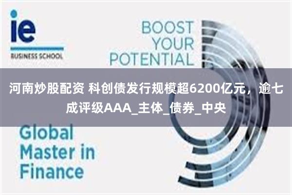 河南炒股配资 科创债发行规模超6200亿元，逾七成评级AAA_主体_债券_中央