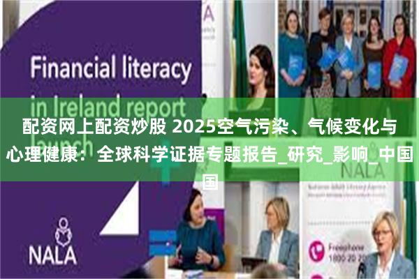 配资网上配资炒股 2025空气污染、气候变化与心理健康：全球科学证据专题报告_研究_影响_中国