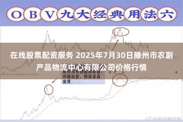在线股票配资服务 2025年7月30日滕州市农副产品物流中心有限公司价格行情