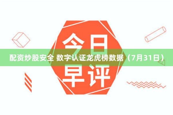 配资炒股安全 数字认证龙虎榜数据（7月31日）