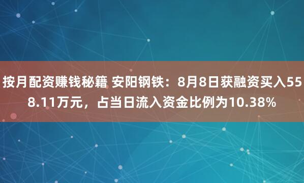 按月配资赚钱秘籍 安阳钢铁：8月8日获融资买入558.11万元，占当日流入资金比例为10.38%