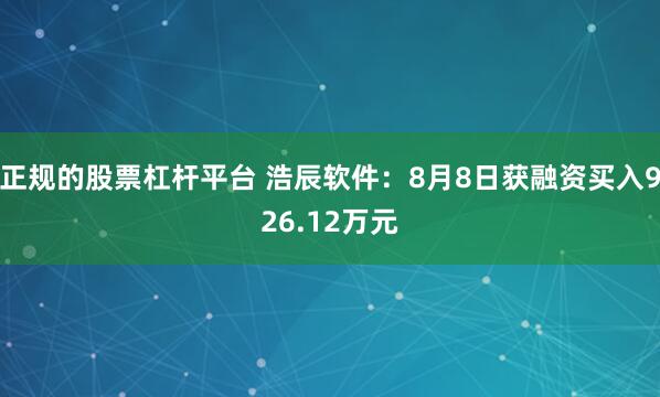 正规的股票杠杆平台 浩辰软件：8月8日获融资买入926.12万元