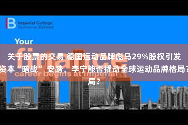 关于股票的交易 德国运动品牌彪马29%股权引发资本“暗战” 安踏、李宁能否撬动全球运动品牌格局？