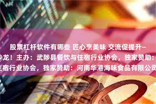 股票杠杆软件有哪些 匠心烹美味 交流促提升——武陟县餐饮首届美食沙龙！主办：武陟县餐饮与住宿行业协会，独家赞助：河南华港海味食品有限公司！