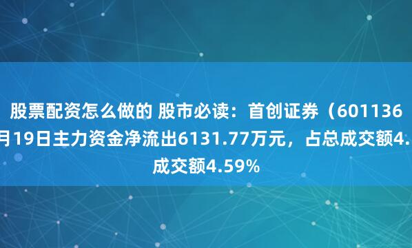 股票配资怎么做的 股市必读：首创证券（601136）9月19日主力资金净流出6131.77万元，占总成交额4.59%