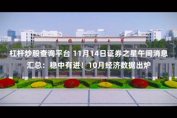 杠杆炒股查询平台 11月14日证券之星午间消息汇总:稳中有进!10月经济数据出炉