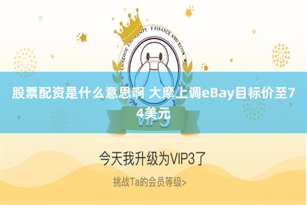 股票配资是什么意思啊 大摩上调eBay目标价至74美元