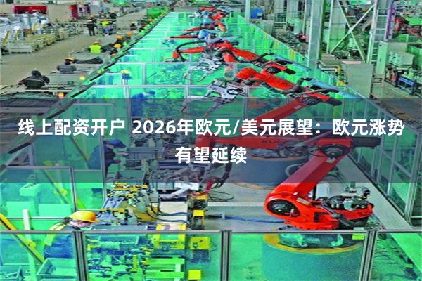 线上配资开户 2026年欧元/美元展望：欧元涨势有望延续